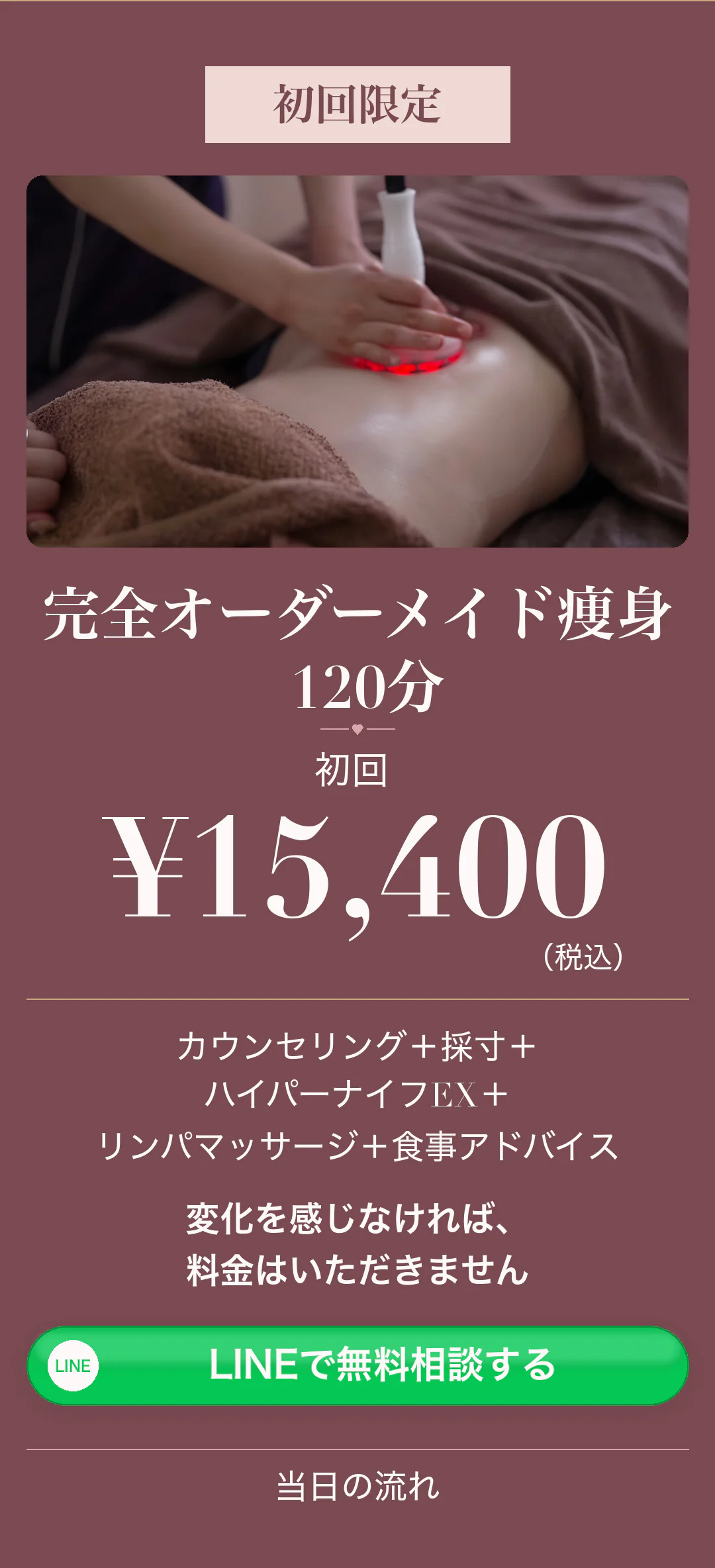 初回限定 完全オーダーメイド痩身 120分 初回 ¥15,400（税込）変化を感じなければ、料金はいただきません